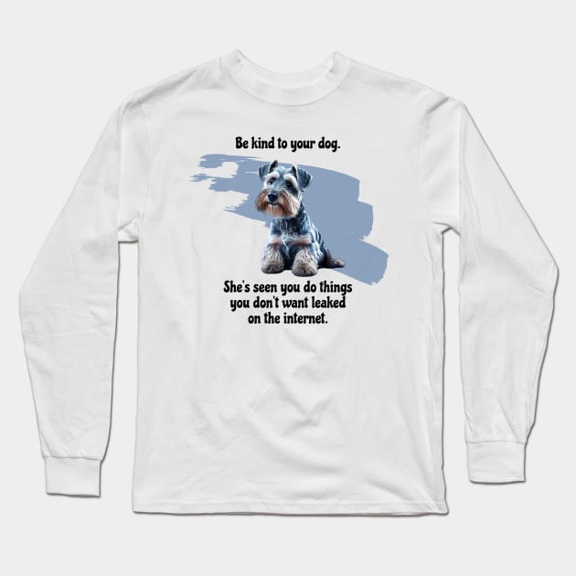 Mini Schnauzer Be Kind To Your Dog. She’s Seen You Do Things You Don't Want Leaked On The Internet Long Sleeve T-Shirt by SmoothVez Designs